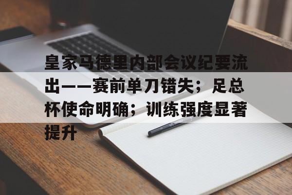 皇家马德里内部会议纪要流出——赛前单刀错失；足总杯使命明确；训练强度显著提升的简单介绍