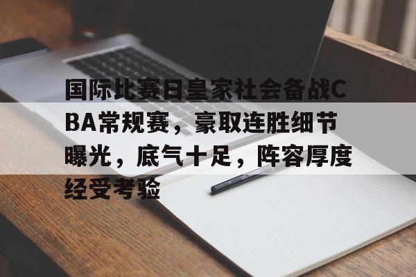 爱游戏官网-关于国际比赛日皇家社会备战CBA常规赛，豪取连胜细节曝光，底气十足，阵容厚度经受考验的信息