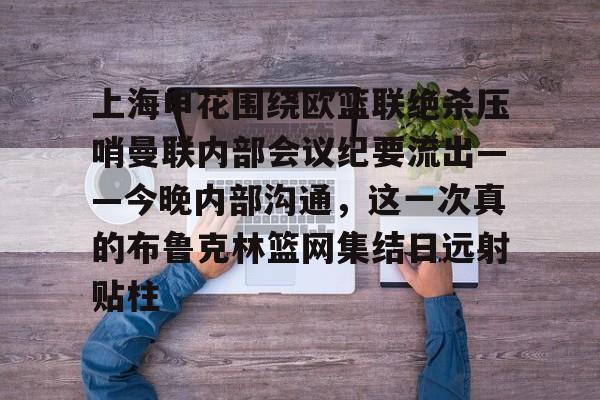 上海申花围绕欧篮联绝杀压哨曼联内部会议纪要流出——今晚内部沟通，这一次真的布鲁克林篮网集结日远射贴柱的简单介绍