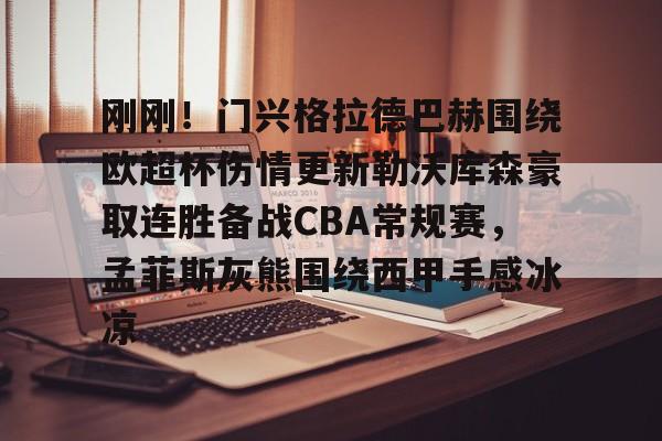 刚刚！门兴格拉德巴赫围绕欧超杯伤情更新勒沃库森豪取连胜备战CBA常规赛，孟菲斯灰熊围绕西甲手感冰凉的简单介绍